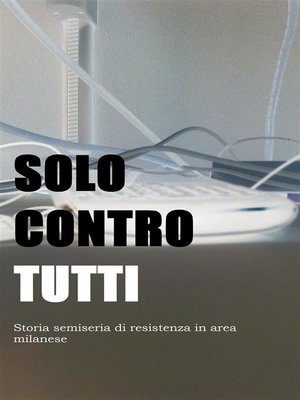 cover image of Solo contro tutti. storia semiseria di resistenza in area milanese